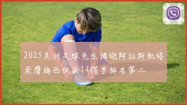 2025美洲足球先生揭晓阿拉斯凯塔荣膺梅西仅获14得票排名第二