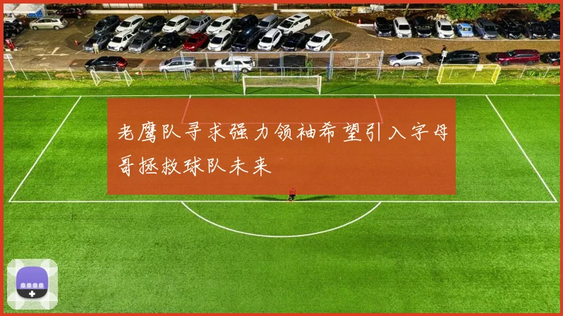 老鹰队寻求强力领袖希望引入字母哥拯救球队未来