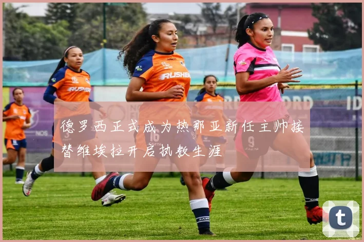 德罗西正式成为热那亚新任主帅接替维埃拉开启执教生涯