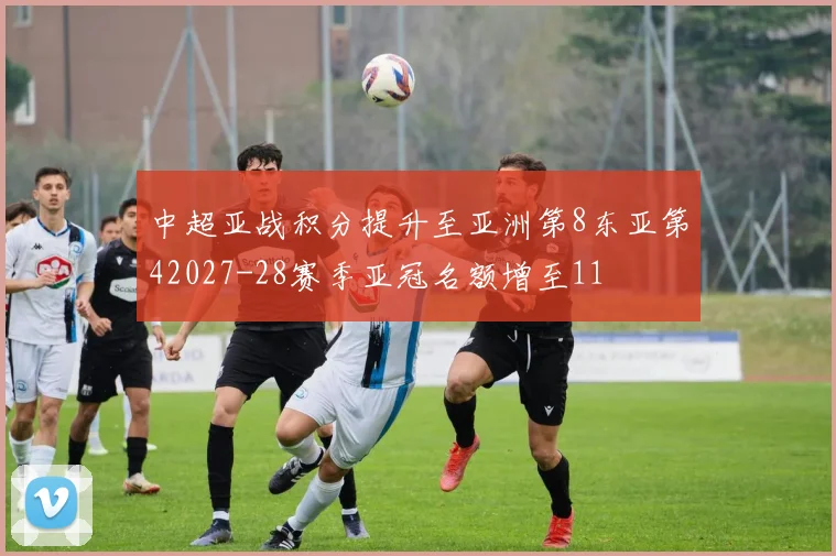 中超亚战积分提升至亚洲第8东亚第42027-28赛季亚冠名额增至11