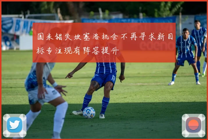 国米错失坎塞洛机会不再寻求新目标专注现有阵容提升