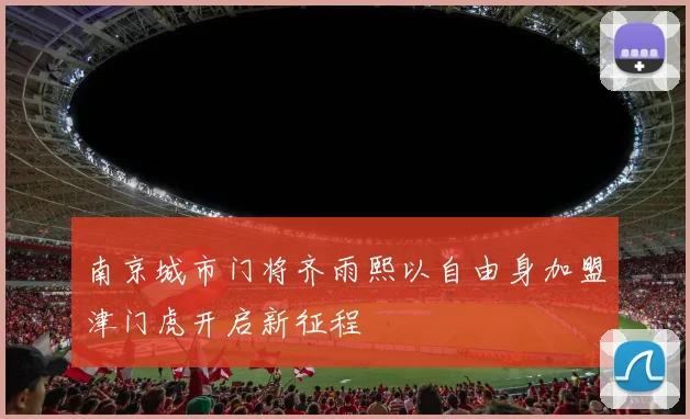 南京城市门将齐雨熙以自由身加盟津门虎开启新征程