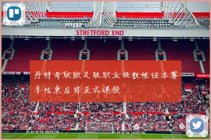 丹特考取欧足联职业级教练证本赛季结束后将正式退役