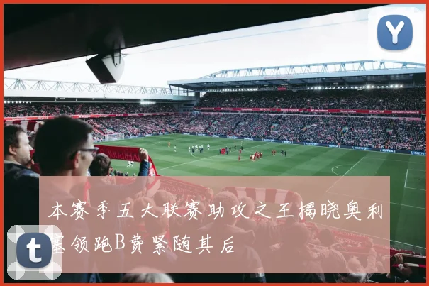 本赛季五大联赛助攻之王揭晓奥利塞领跑B费紧随其后