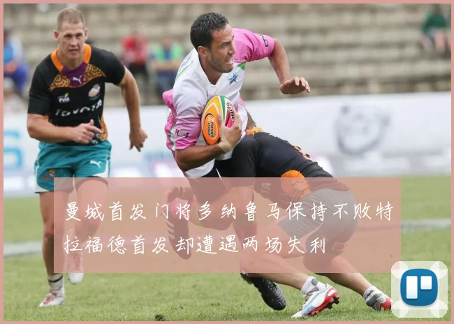 曼城首发门将多纳鲁马保持不败特拉福德首发却遭遇两场失利