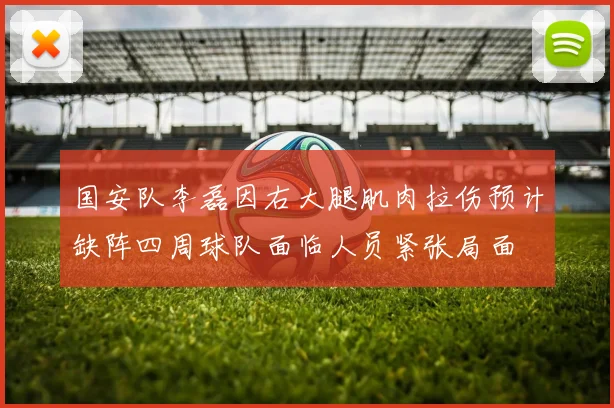国安队李磊因右大腿肌肉拉伤预计缺阵四周球队面临人员紧张局面