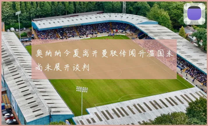 奥纳纳今夏离开曼联传闻升温国米尚未展开谈判