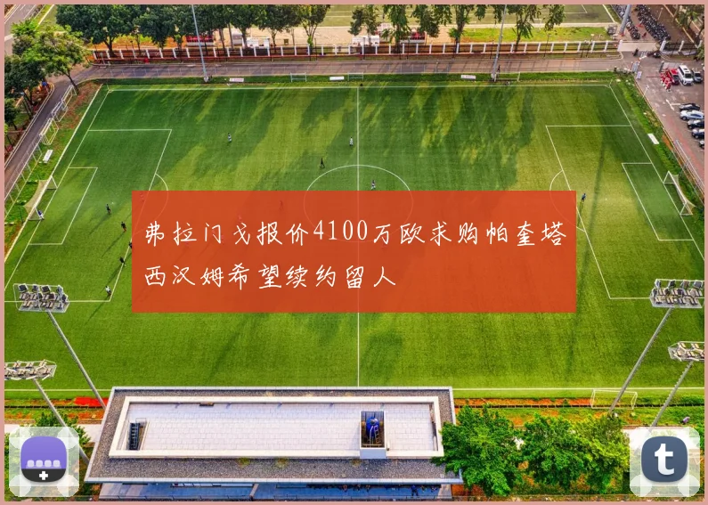 弗拉门戈报价4100万欧求购帕奎塔西汉姆希望续约留人