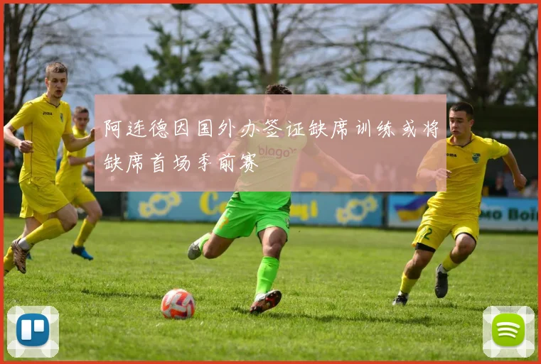 阿连德因国外办签证缺席训练或将缺席首场季前赛