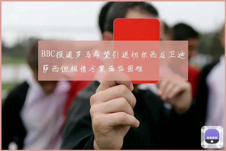 BBC报道罗马希望引进切尔西后卫迪萨西但租借方案面临困难