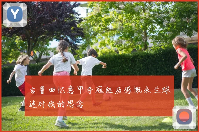 吉鲁回忆意甲夺冠经历感慨米兰球迷对我的思念