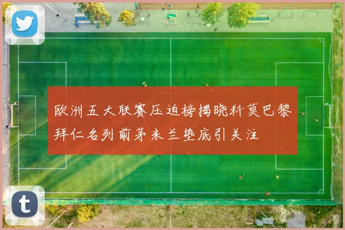 欧洲五大联赛压迫榜揭晓科莫巴黎拜仁名列前茅米兰垫底引关注