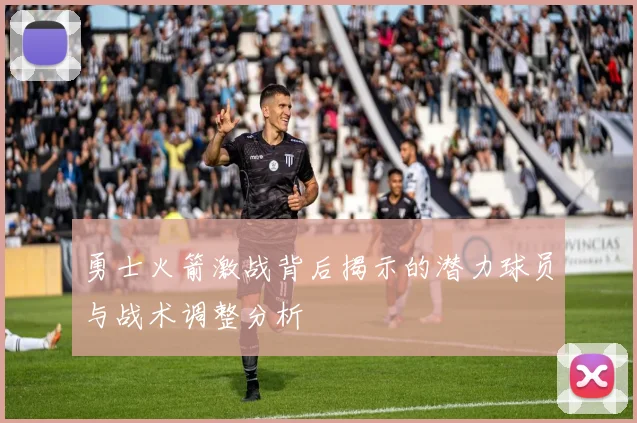 勇士火箭激战背后揭示的潜力球员与战术调整分析