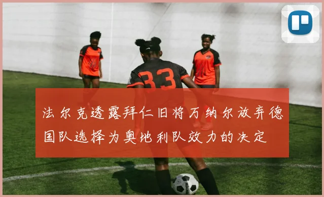 法尔克透露拜仁旧将万纳尔放弃德国队选择为奥地利队效力的决定