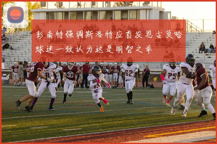 彭南特强调斯洛特应首发恩古莫哈球迷一致认为这是明智之举