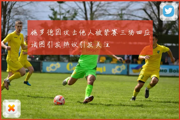 施罗德因攻击他人被禁赛三场回应试图引发热议引发关注
