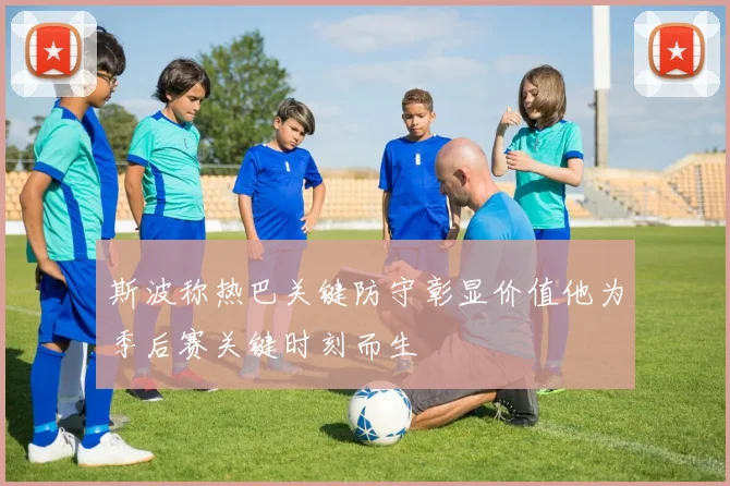 斯波称热巴关键防守彰显价值他为季后赛关键时刻而生