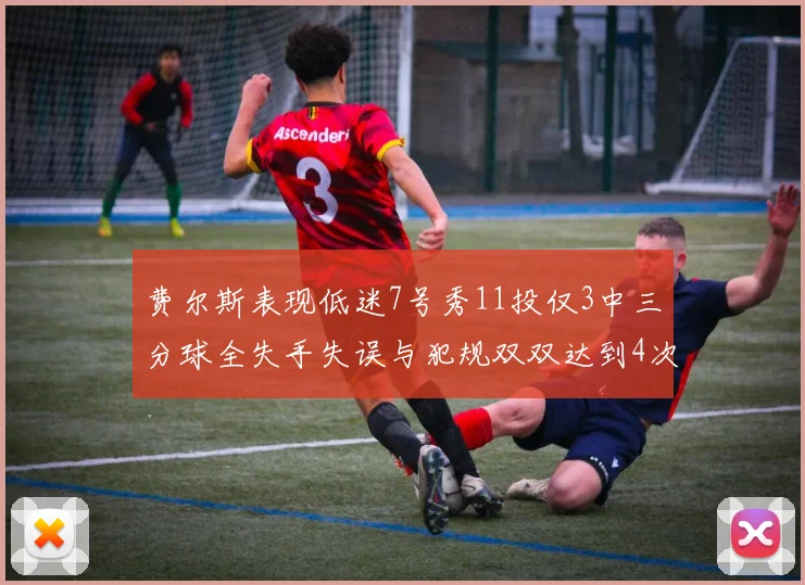费尔斯表现低迷7号秀11投仅3中三分球全失手失误与犯规双双达到4次