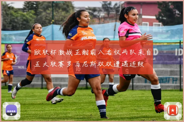 欧联杯激战正酣前八名仅两队来自五大联赛罗马尼斯双双遭遇连败