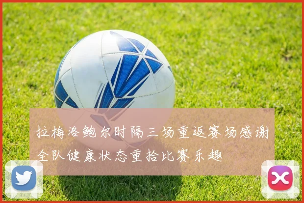 拉梅洛鲍尔时隔三场重返赛场感谢全队健康状态重拾比赛乐趣