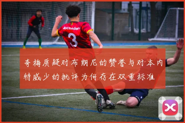 夸梅质疑对布朗尼的赞誉与对本内特威少的批评为何存在双重标准